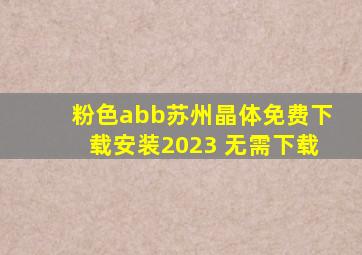 粉色abb苏州晶体免费下载安装2023 无需下载